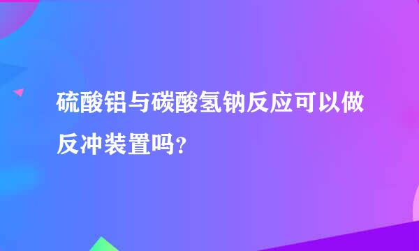 硫酸铝与碳酸氢钠反应可以做反冲装置吗？