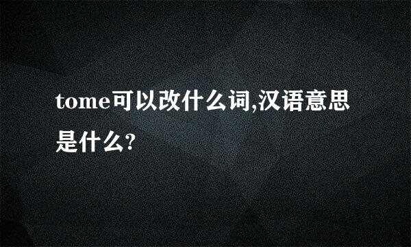 tome可以改什么词,汉语意思是什么?