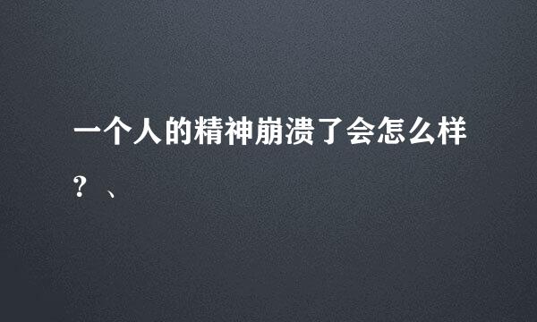 一个人的精神崩溃了会怎么样？、