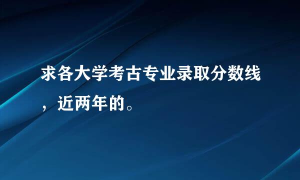 求各大学考古专业录取分数线，近两年的。