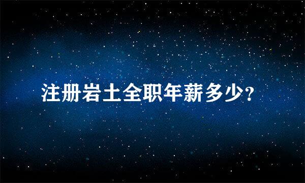 注册岩土全职年薪多少？