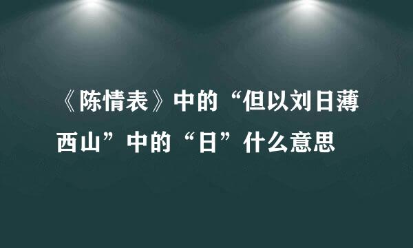 《陈情表》中的“但以刘日薄西山”中的“日”什么意思