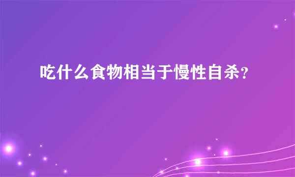 吃什么食物相当于慢性自杀？