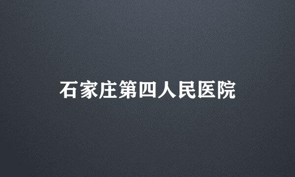 石家庄第四人民医院