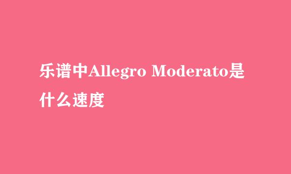 乐谱中Allegro Moderato是什么速度