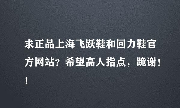 求正品上海飞跃鞋和回力鞋官方网站？希望高人指点，跪谢！！