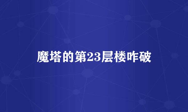 魔塔的第23层楼咋破