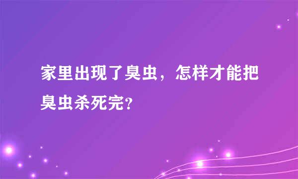 家里出现了臭虫，怎样才能把臭虫杀死完？