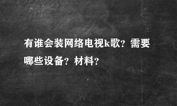 有谁会装网络电视k歌？需要哪些设备？材料？