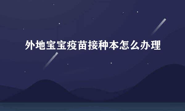 外地宝宝疫苗接种本怎么办理