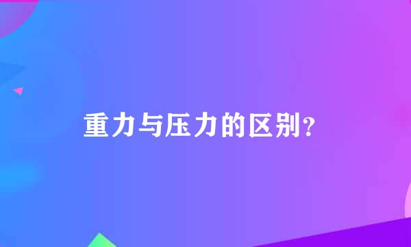 重力与压力的区别？