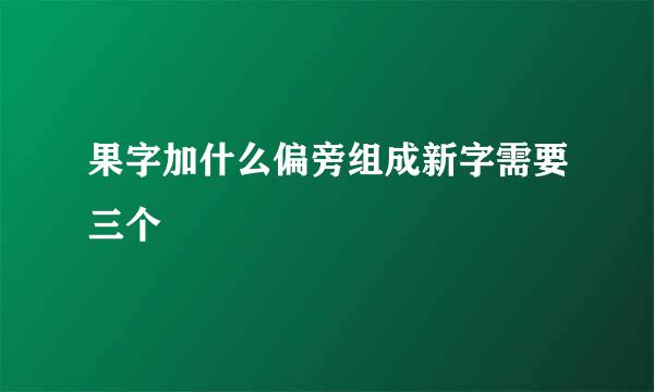 果字加什么偏旁组成新字需要三个