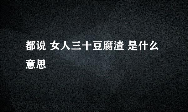 都说 女人三十豆腐渣 是什么意思