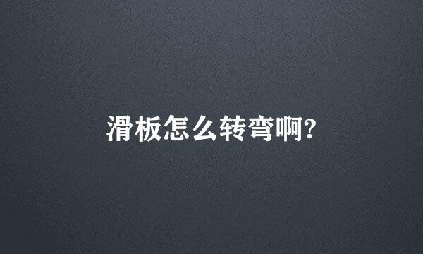 滑板怎么转弯啊?