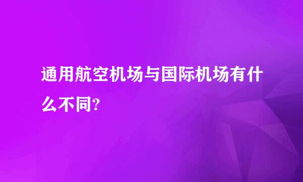 通用航空机场与国际机场有什么不同?