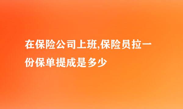 在保险公司上班,保险员拉一份保单提成是多少