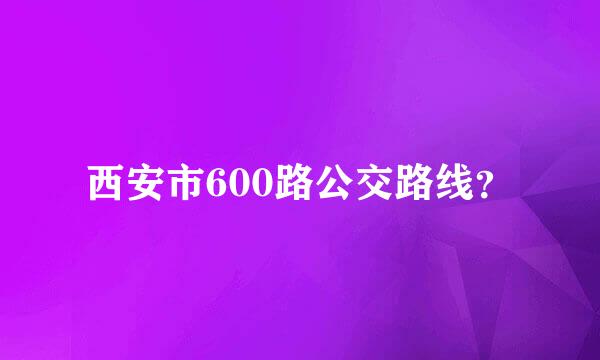 西安市600路公交路线？