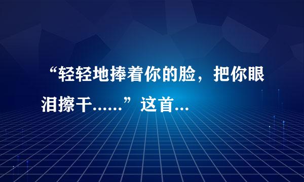 “轻轻地捧着你的脸，把你眼泪擦干......”这首歌是谁唱的？叫什么名？