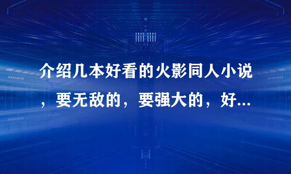 介绍几本好看的火影同人小说，要无敌的，要强大的，好的在加100分！！！