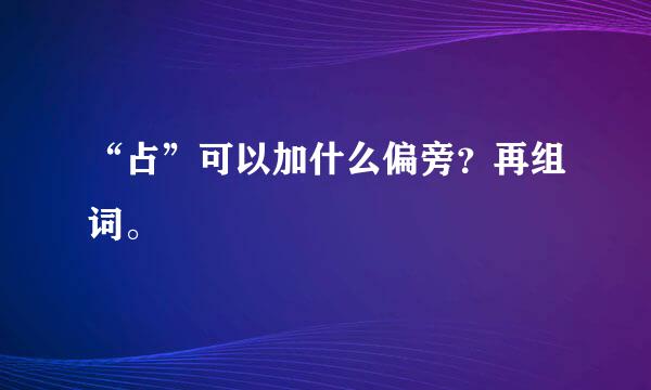 “占”可以加什么偏旁？再组词。