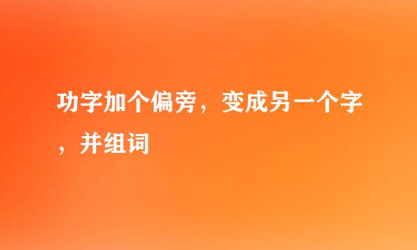 功字加个偏旁，变成另一个字，并组词