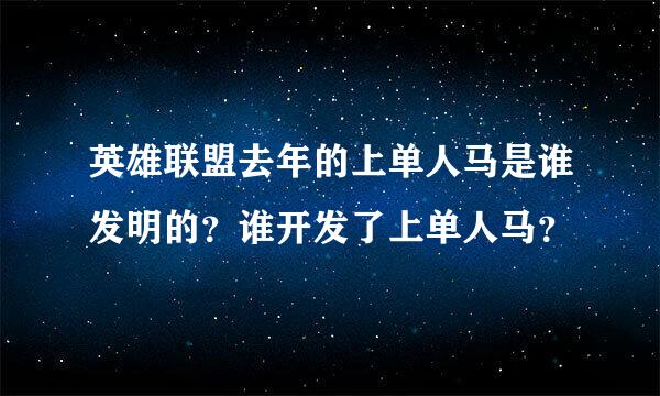 英雄联盟去年的上单人马是谁发明的？谁开发了上单人马？