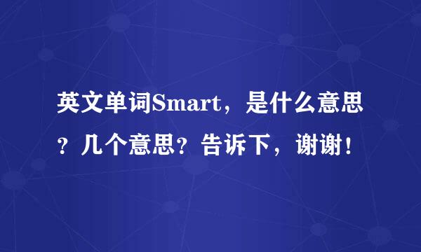 英文单词Smart，是什么意思？几个意思？告诉下，谢谢！