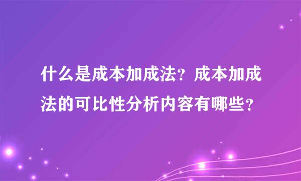 什么是成本加成法？成本加成法的可比性分析内容有哪些？