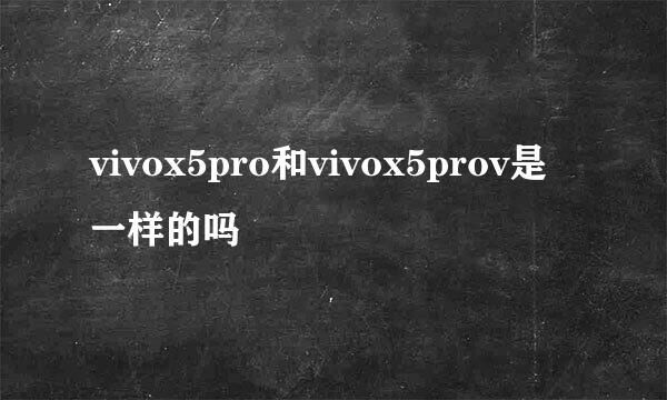 vivox5pro和vivox5prov是一样的吗