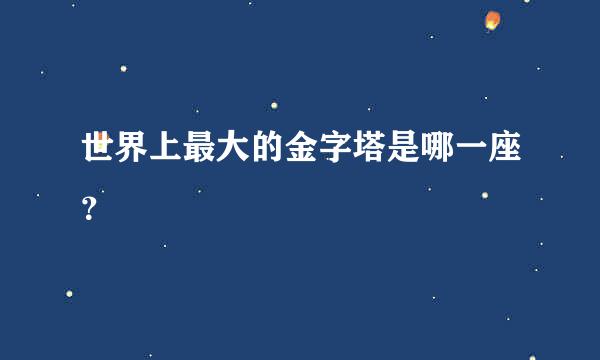 世界上最大的金字塔是哪一座？