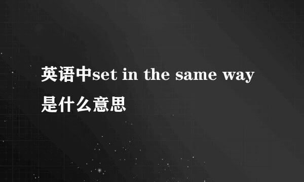 英语中set in the same way是什么意思