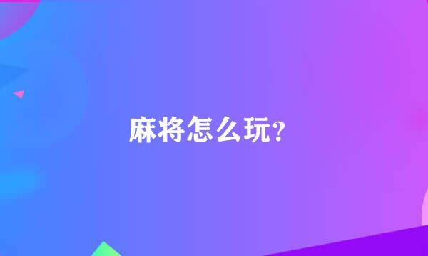 麻将怎么玩？