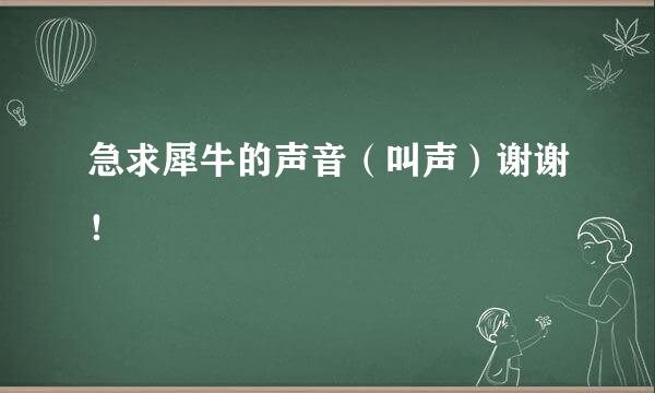 急求犀牛的声音（叫声）谢谢！