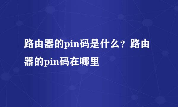 路由器的pin码是什么？路由器的pin码在哪里