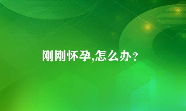 刚刚怀孕,怎么办？