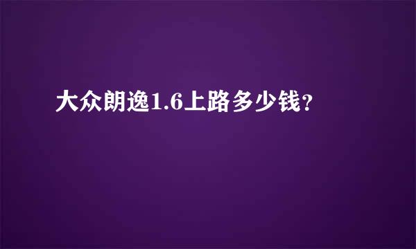 大众朗逸1.6上路多少钱？