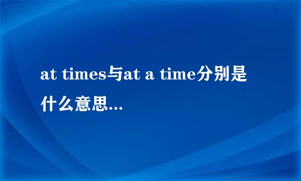 at times与at a time分别是什么意思，有何区别?