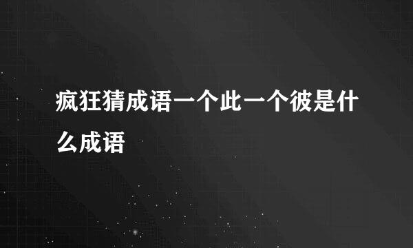 疯狂猜成语一个此一个彼是什么成语