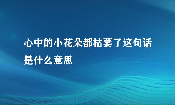 心中的小花朵都枯萎了这句话是什么意思