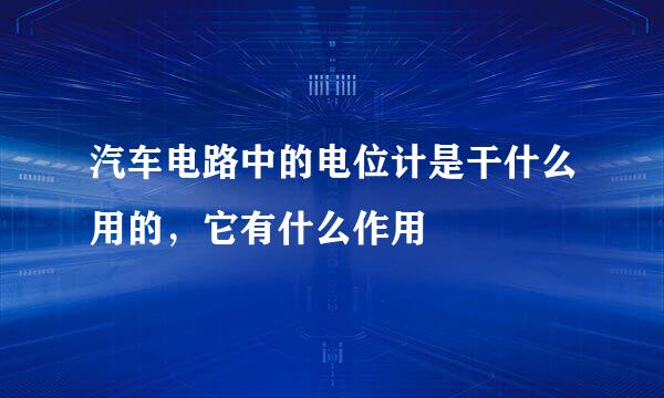 汽车电路中的电位计是干什么用的，它有什么作用