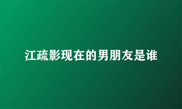 江疏影现在的男朋友是谁