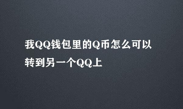 我QQ钱包里的Q币怎么可以转到另一个QQ上