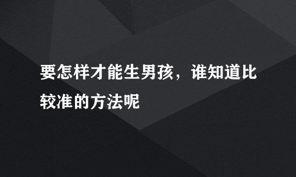 要怎样才能生男孩，谁知道比较准的方法呢