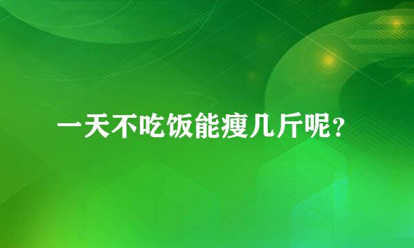 一天不吃饭能瘦几斤呢？