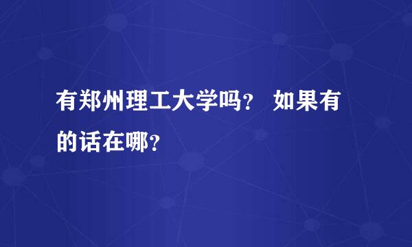 有郑州理工大学吗？ 如果有的话在哪？