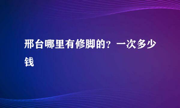 邢台哪里有修脚的？一次多少钱