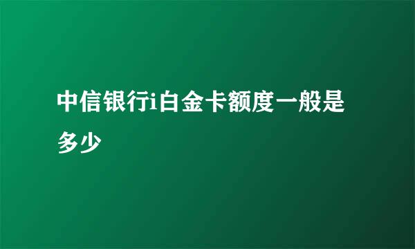 中信银行i白金卡额度一般是多少