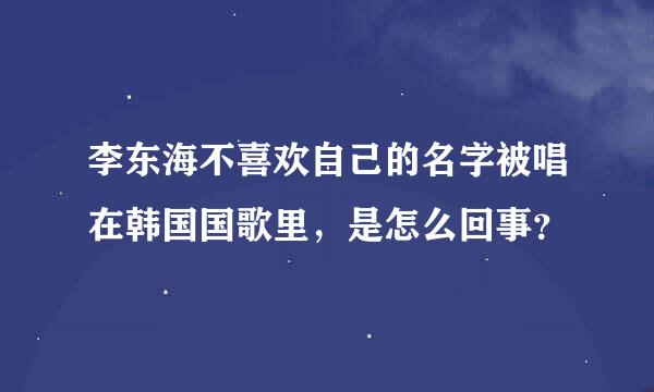 李东海不喜欢自己的名字被唱在韩国国歌里，是怎么回事？