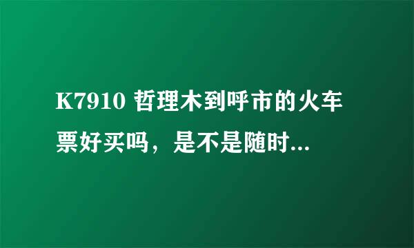 K7910 哲理木到呼市的火车票好买吗，是不是随时都能买上坐票？