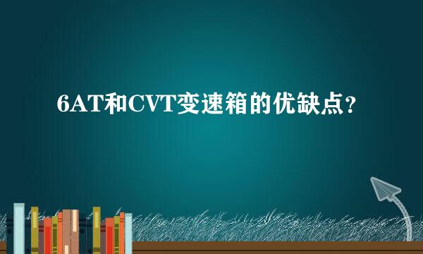 6AT和CVT变速箱的优缺点？